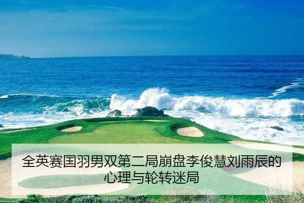 全英赛国羽男双第二局崩盘李俊慧刘雨辰的心理与轮转迷局